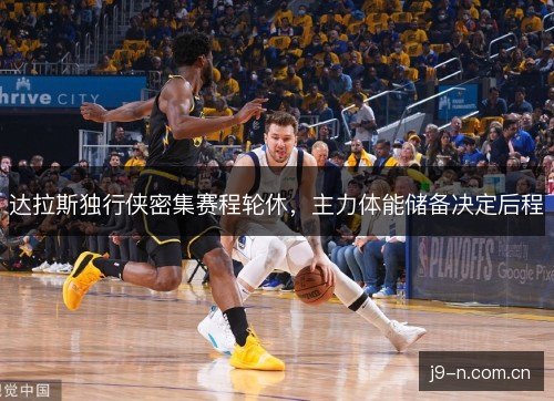 达拉斯独行侠密集赛程轮休,主力体能储备决定后程 达拉斯独行侠密集赛程轮休,主力体能储备决定后程