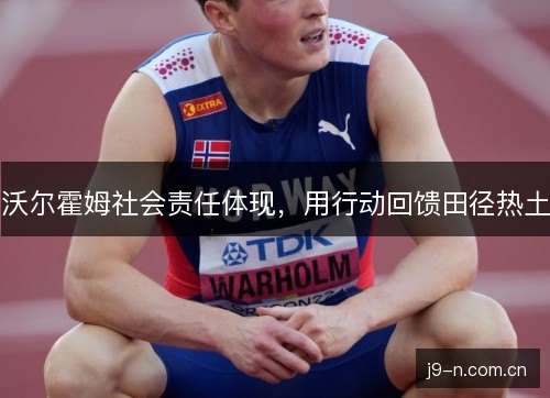 沃尔霍姆社会责任体现,用行动回馈田径热土 沃尔霍姆社会责任体现,用行动回馈田径热土