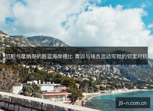 尼斯与摩纳哥的蔚蓝海岸德比 青训与球员流动写就的邻里对抗