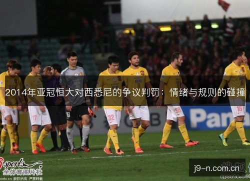 2014年亚冠恒大对西悉尼的争议判罚:情绪与规则的碰撞 2014年亚冠恒大对西悉尼的争议判罚:情绪与规则的碰撞